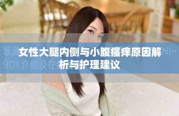 女性大腿内侧与小腹瘙痒原因解析与护理建议