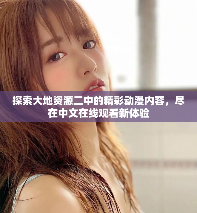 探索大地资源二中的精彩动漫内容，尽在中文在线观看新体验