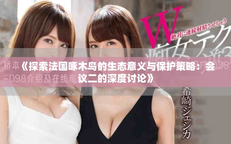 《探索法国啄木鸟的生态意义与保护策略：会议二的深度讨论》