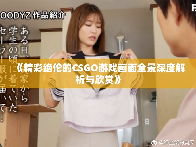 《精彩绝伦的CSGO游戏画面全景深度解析与欣赏》