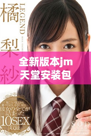 全新版本jm天堂安装包1.7.6下载指南与使用教程分享