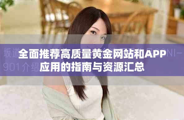 全面推荐高质量黄金网站和APP应用的指南与资源汇总