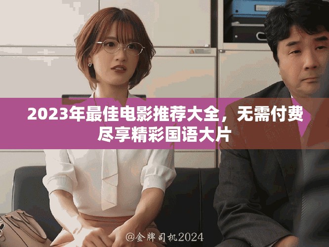 2023年最佳电影推荐大全，无需付费尽享精彩国语大片