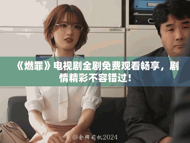 《燃罪》电视剧全剧免费观看畅享，剧情精彩不容错过！