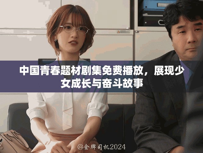 中国青春题材剧集免费播放，展现少女成长与奋斗故事