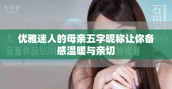 优雅迷人的母亲五字昵称让你备感温暖与亲切