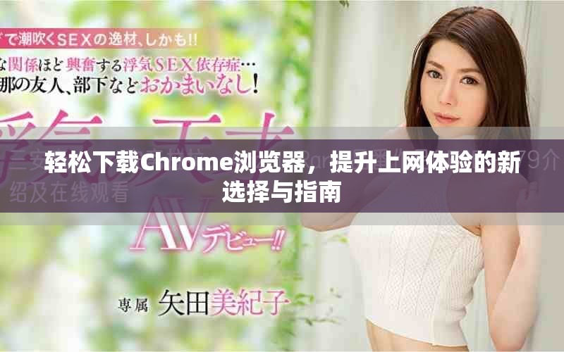 轻松下载Chrome浏览器，提升上网体验的新选择与指南