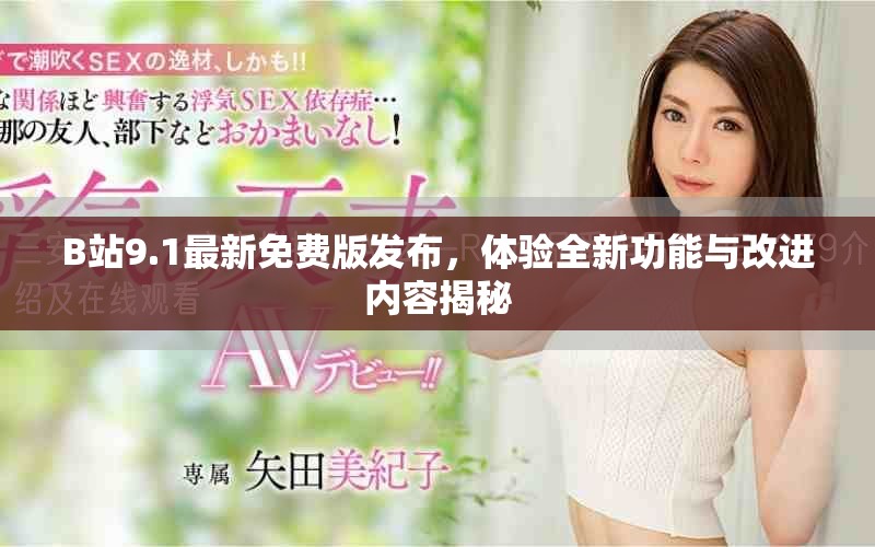 B站9.1最新免费版发布，体验全新功能与改进内容揭秘