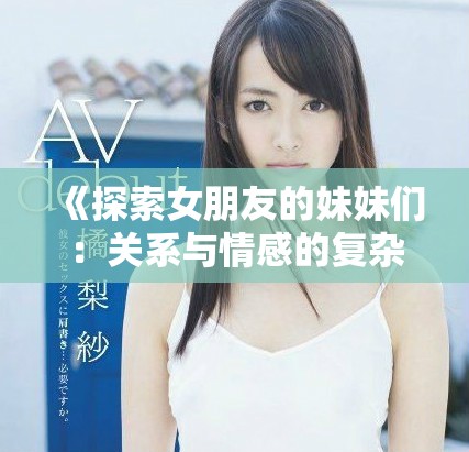 《探索女朋友的妹妹们：关系与情感的复杂交织》