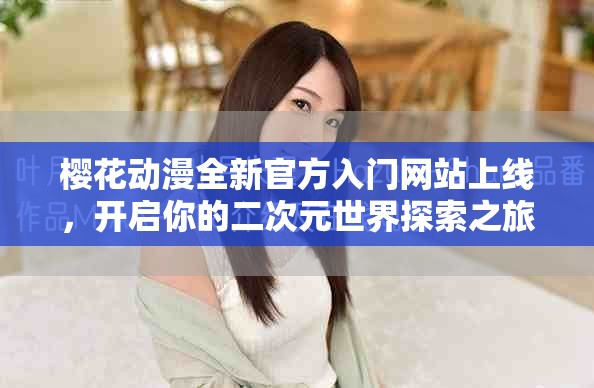 樱花动漫全新官方入门网站上线，开启你的二次元世界探索之旅