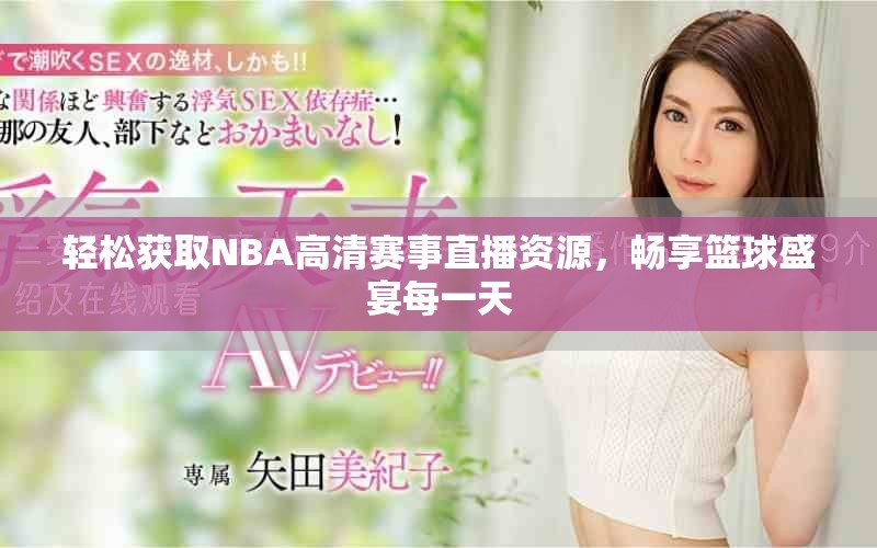 轻松获取NBA高清赛事直播资源，畅享篮球盛宴每一天