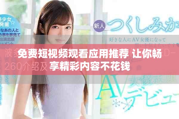 免费短视频观看应用推荐 让你畅享精彩内容不花钱