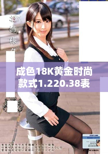 成色18K黄金时尚款式1.220.38表带精选推荐与使用心得分析