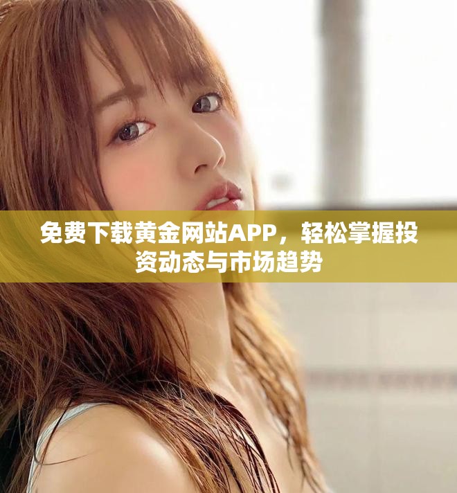 免费下载黄金网站APP，轻松掌握投资动态与市场趋势