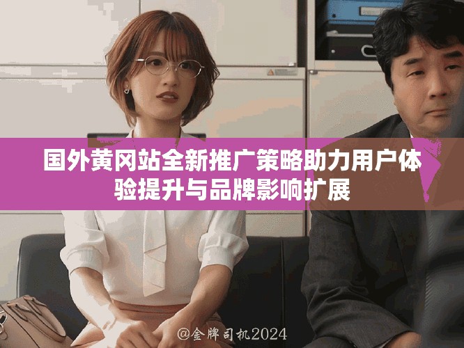 国外黄冈站全新推广策略助力用户体验提升与品牌影响扩展