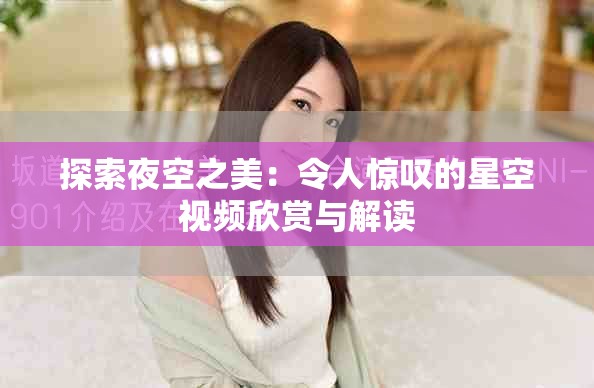 探索夜空之美：令人惊叹的星空视频欣赏与解读