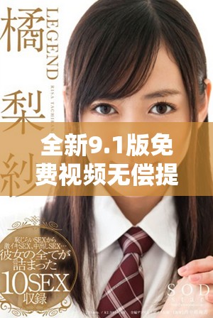 全新9.1版免费视频无偿提供，畅享无限精彩内容与功能