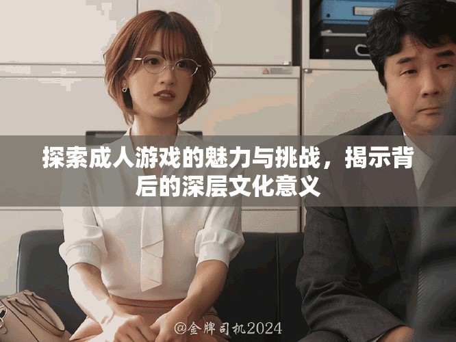 探索成人游戏的魅力与挑战，揭示背后的深层文化意义