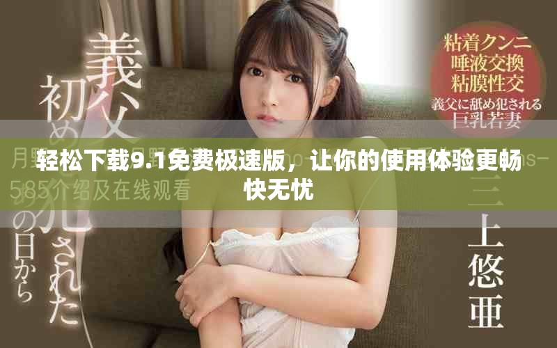 轻松下载9.1免费极速版，让你的使用体验更畅快无忧