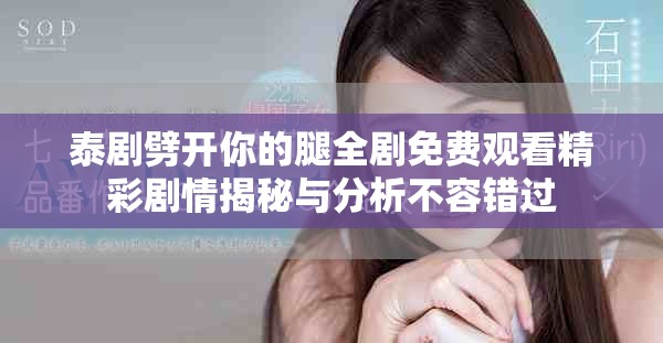 泰剧劈开你的腿全剧免费观看精彩剧情揭秘与分析不容错过