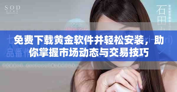免费下载黄金软件并轻松安装，助你掌握市场动态与交易技巧