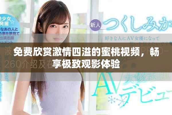 免费欣赏激情四溢的蜜桃视频，畅享极致观影体验