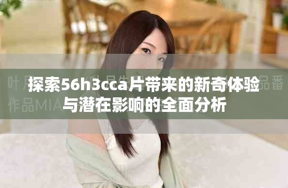探索56h3cca片带来的新奇体验与潜在影响的全面分析