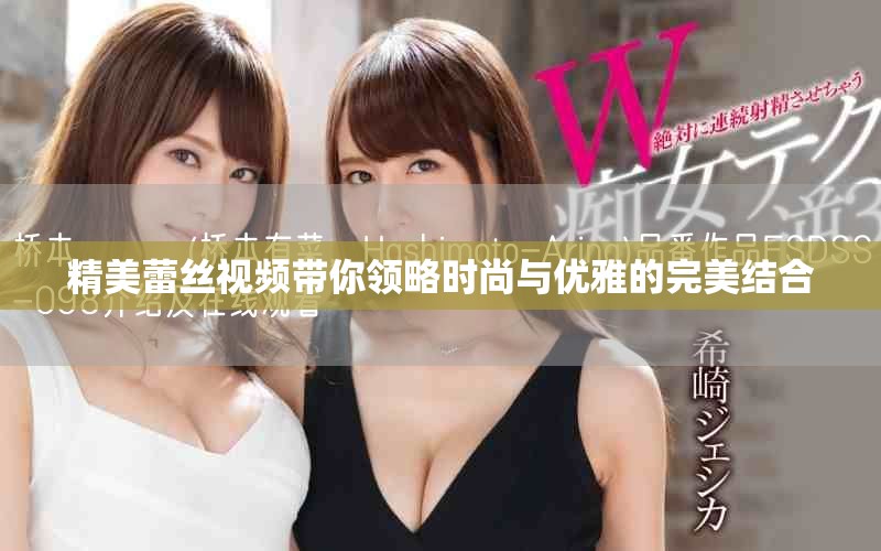 精美蕾丝视频带你领略时尚与优雅的完美结合