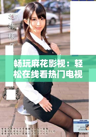 畅玩麻花影视：轻松在线看热门电视剧的绝佳选择
