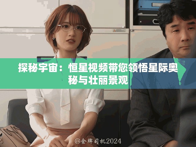 探秘宇宙：恒星视频带您领悟星际奥秘与壮丽景观