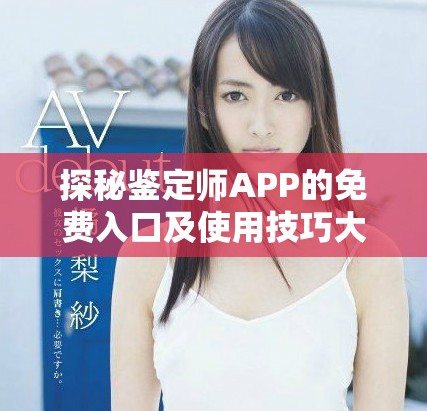 探秘鉴定师APP的免费入口及使用技巧大揭秘