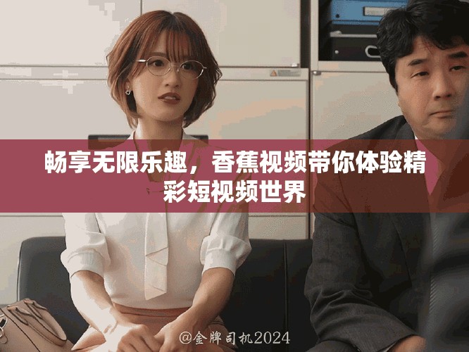 畅享无限乐趣，香蕉视频带你体验精彩短视频世界