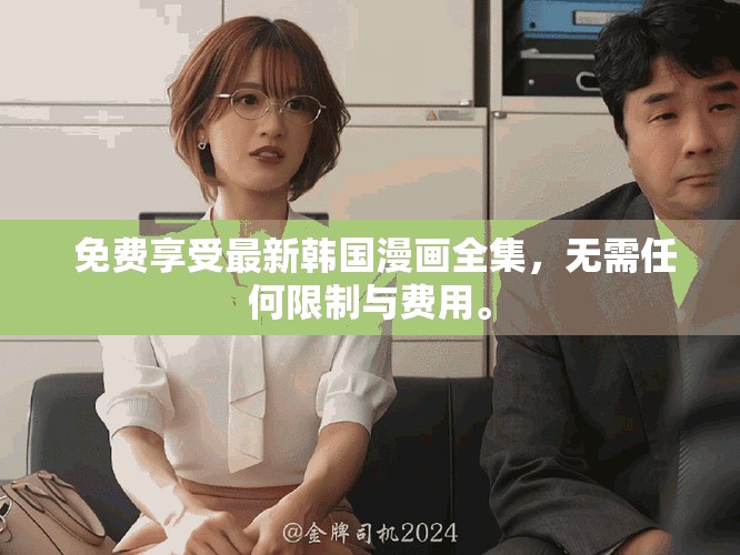  免费享受最新韩国漫画全集，无需任何限制与费用。