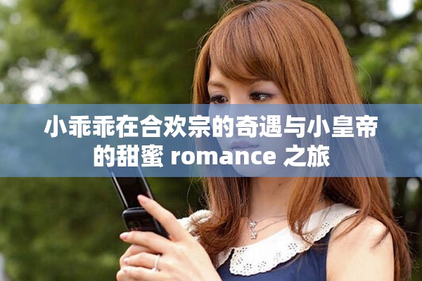 小乖乖在合欢宗的奇遇与小皇帝的甜蜜 romance 之旅