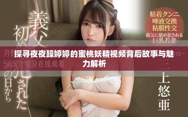 探寻夜夜躁婷婷的蜜桃妖精视频背后故事与魅力解析