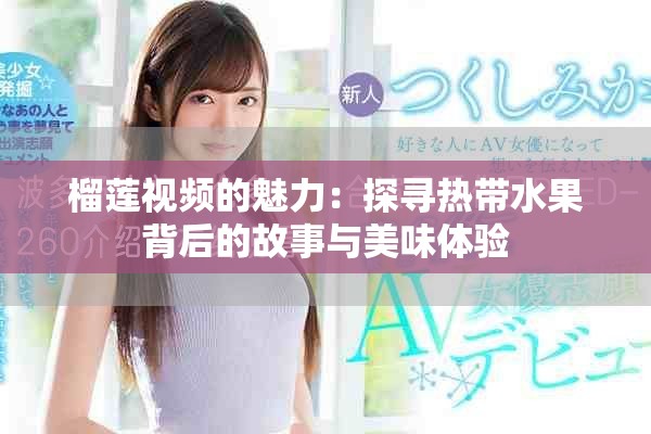 榴莲视频的魅力：探寻热带水果背后的故事与美味体验