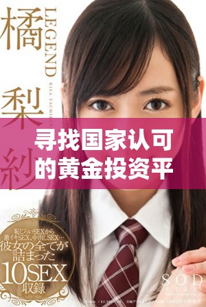 寻找国家认可的黄金投资平台，安全可靠的交易选择推荐