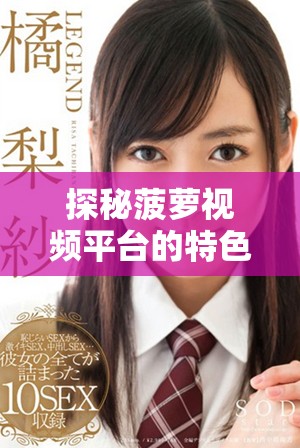 探秘菠萝视频平台的特色与魅力，发现无限娱乐新体验