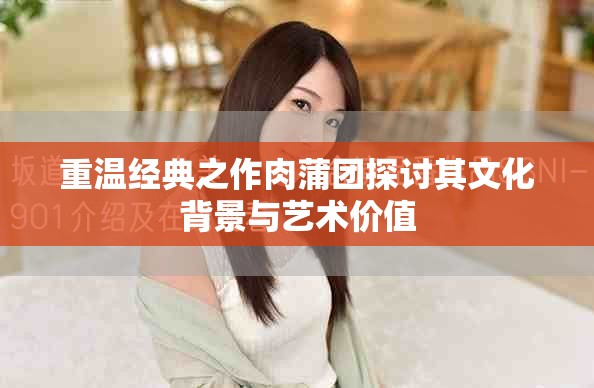 重温经典之作肉蒲团探讨其文化背景与艺术价值