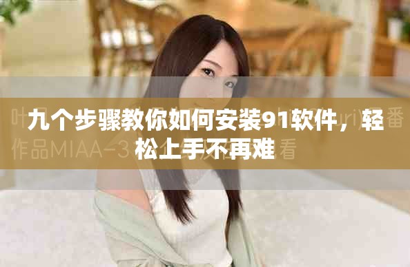 九个步骤教你如何安装91软件，轻松上手不再难