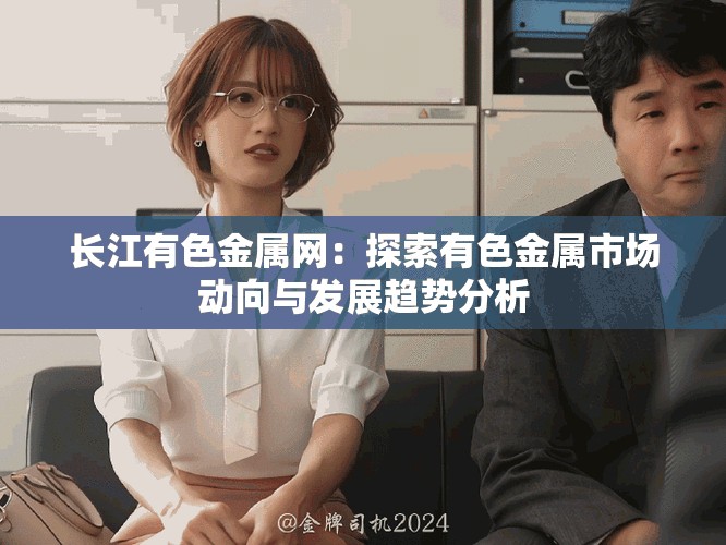 长江有色金属网：探索有色金属市场动向与发展趋势分析