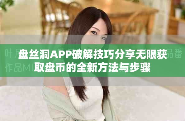 盘丝洞APP破解技巧分享无限获取盘币的全新方法与步骤