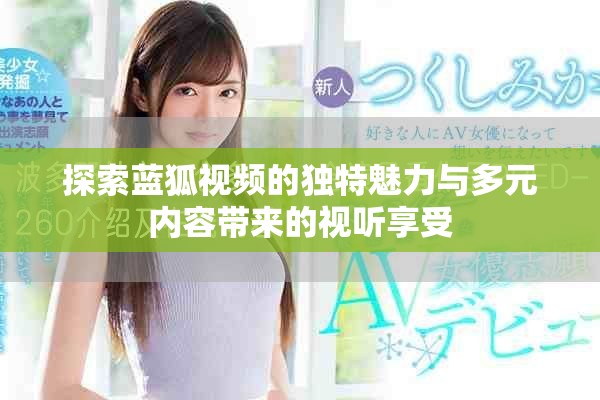 探索蓝狐视频的独特魅力与多元内容带来的视听享受