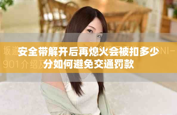 安全带解开后再熄火会被扣多少分如何避免交通罚款