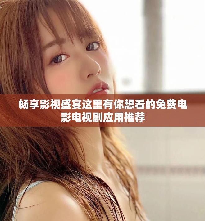 畅享影视盛宴这里有你想看的免费电影电视剧应用推荐