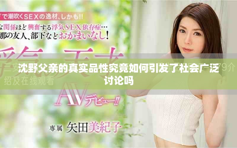 沈野父亲的真实品性究竟如何引发了社会广泛讨论吗