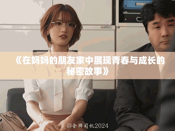 《在妈妈的朋友家中展现青春与成长的秘密故事》