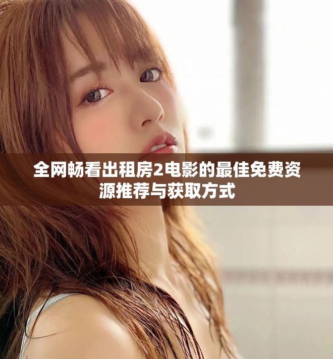 全网畅看出租房2电影的最佳免费资源推荐与获取方式