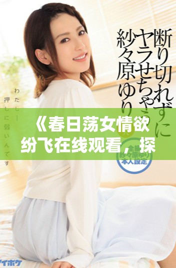 《春日荡女情欲纷飞在线观看，探索妩媚与心动的交织故事》