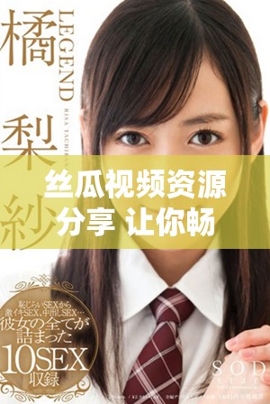 丝瓜视频资源分享 让你畅享精彩内容无限观看体验